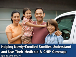 Helping Newly-Enrolled Families Understand and Use their Medicaid and CHIP Coverage Webinar